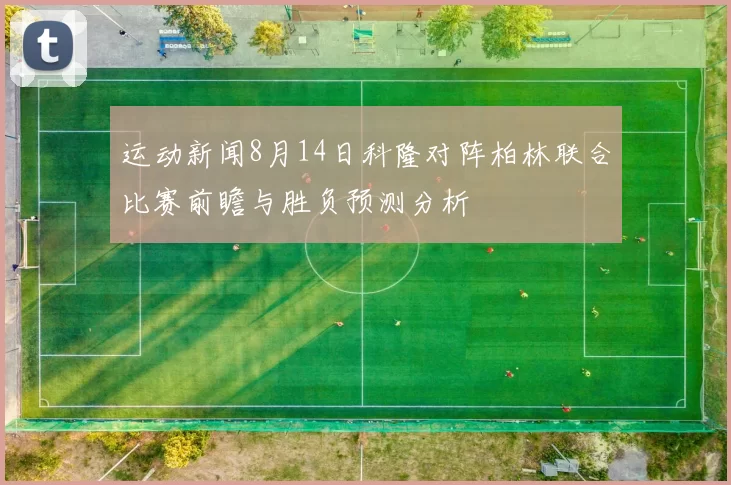 运动新闻8月14日科隆对阵柏林联合比赛前瞻与胜负预测分析