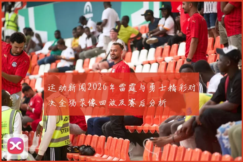 运动新闻2026年雷霆与勇士精彩对决全场录像回放及赛后分析