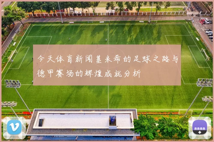 今天体育新闻基米希的足球之路与德甲赛场的辉煌成就分析